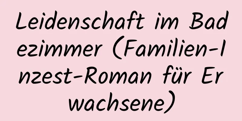 Leidenschaft im Badezimmer (Familien-Inzest-Roman für Erwachsene)