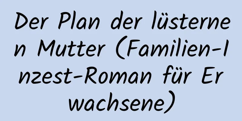 Der Plan der lüsternen Mutter (Familien-Inzest-Roman für Erwachsene)