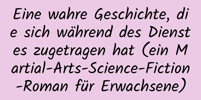 Eine wahre Geschichte, die sich während des Dienstes zugetragen hat (ein Martial-Arts-Science-Fiction-Roman für Erwachsene)