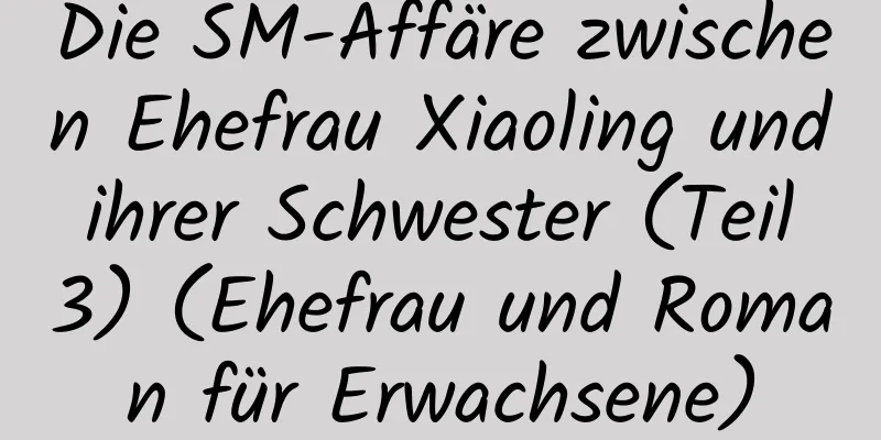 Die SM-Affäre zwischen Ehefrau Xiaoling und ihrer Schwester (Teil 3) (Ehefrau und Roman für Erwachsene)