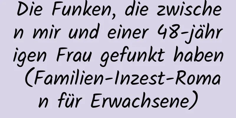 Die Funken, die zwischen mir und einer 48-jährigen Frau gefunkt haben (Familien-Inzest-Roman für Erwachsene)