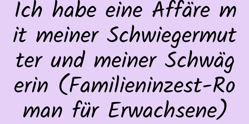 Ich habe eine Affäre mit meiner Schwiegermutter und meiner Schwägerin (Familieninzest-Roman für Erwachsene)