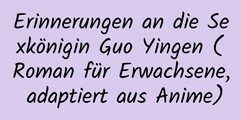 Erinnerungen an die Sexkönigin Guo Yingen (Roman für Erwachsene, adaptiert aus Anime)