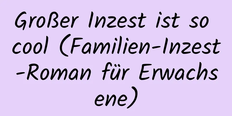 Großer Inzest ist so cool (Familien-Inzest-Roman für Erwachsene)