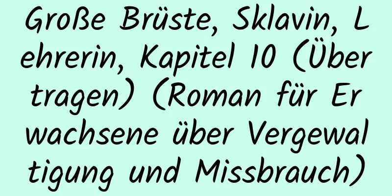 Große Brüste, Sklavin, Lehrerin, Kapitel 10 (Übertragen) (Roman für Erwachsene über Vergewaltigung und Missbrauch)