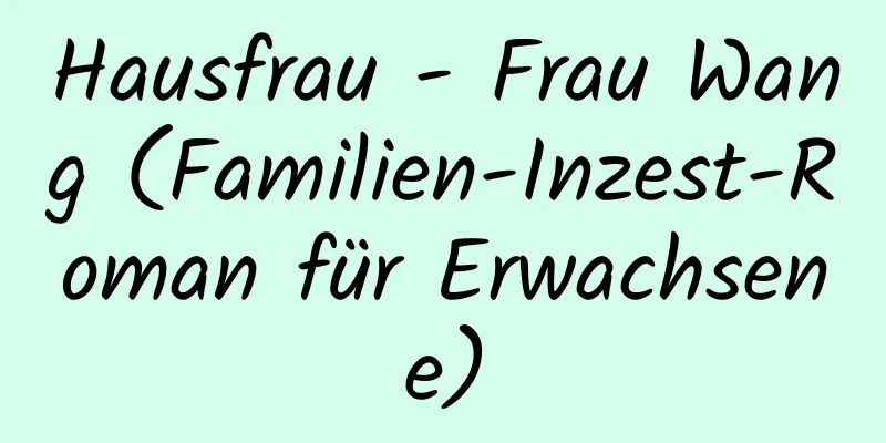 Hausfrau - Frau Wang (Familien-Inzest-Roman für Erwachsene)