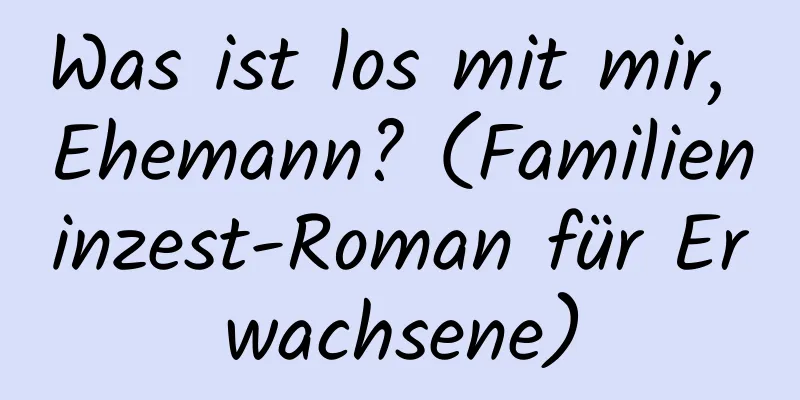 Was ist los mit mir, Ehemann? (Familieninzest-Roman für Erwachsene)