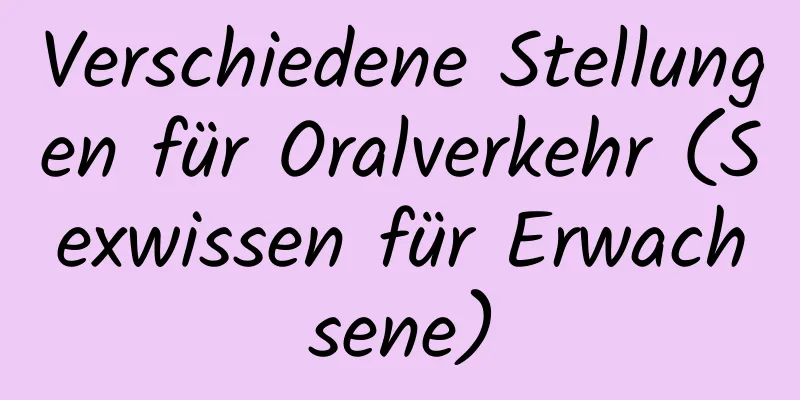 Verschiedene Stellungen für Oralverkehr (Sexwissen für Erwachsene)