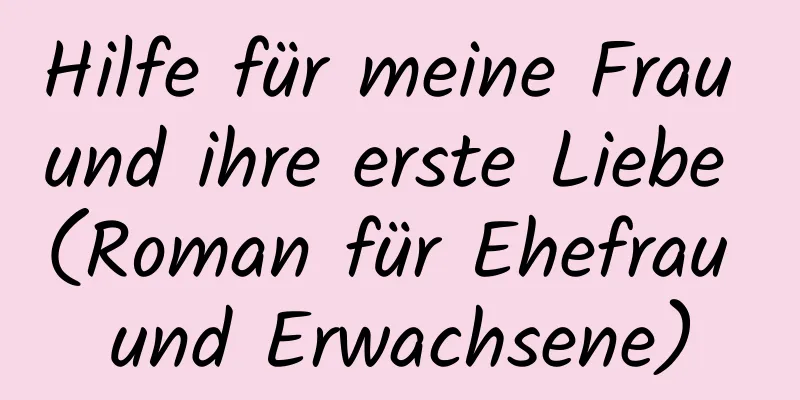 Hilfe für meine Frau und ihre erste Liebe (Roman für Ehefrau und Erwachsene)