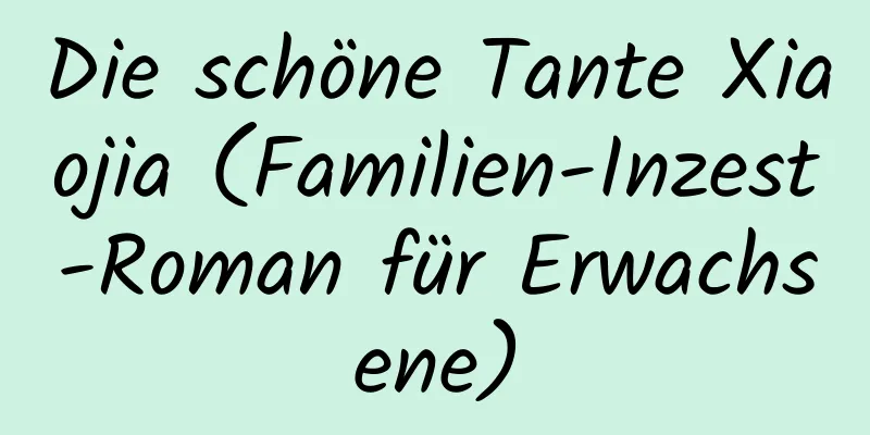 Die schöne Tante Xiaojia (Familien-Inzest-Roman für Erwachsene)