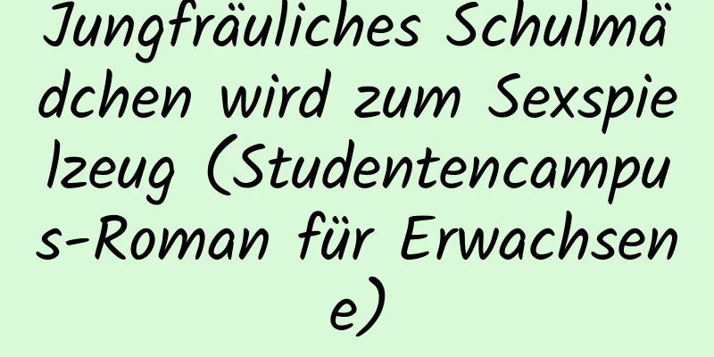 Jungfräuliches Schulmädchen wird zum Sexspielzeug (Studentencampus-Roman für Erwachsene)