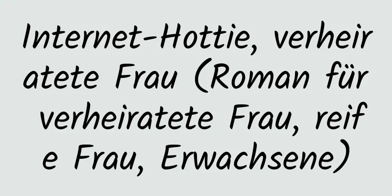 Internet-Hottie, verheiratete Frau (Roman für verheiratete Frau, reife Frau, Erwachsene)