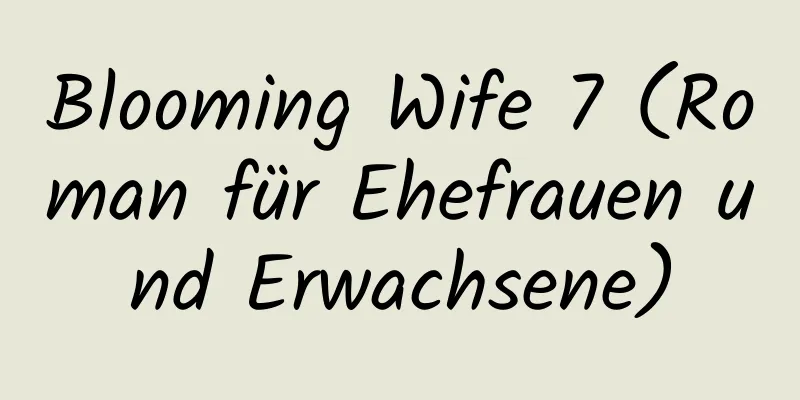 Blooming Wife 7 (Roman für Ehefrauen und Erwachsene)