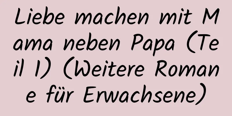 Liebe machen mit Mama neben Papa (Teil 1) (Weitere Romane für Erwachsene)