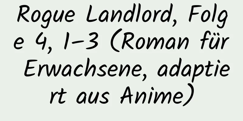 Rogue Landlord, Folge 4, 1–3 (Roman für Erwachsene, adaptiert aus Anime)