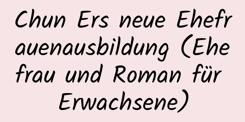 Chun Ers neue Ehefrauenausbildung (Ehefrau und Roman für Erwachsene)