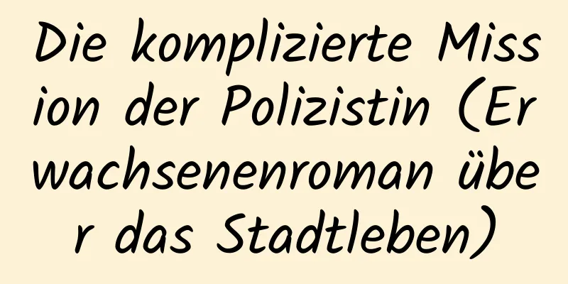 Die komplizierte Mission der Polizistin (Erwachsenenroman über das Stadtleben)