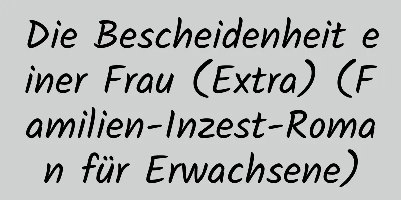 Die Bescheidenheit einer Frau (Extra) (Familien-Inzest-Roman für Erwachsene)