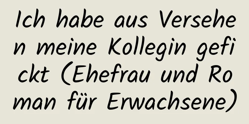 Ich habe aus Versehen meine Kollegin gefickt (Ehefrau und Roman für Erwachsene)