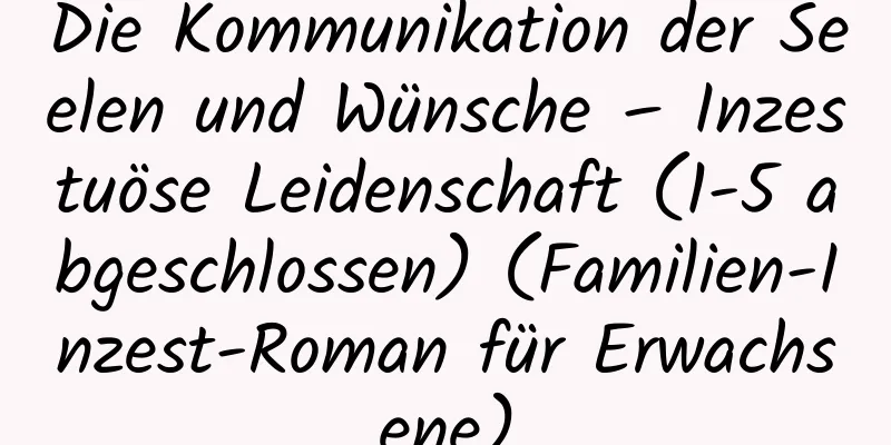 Die Kommunikation der Seelen und Wünsche – Inzestuöse Leidenschaft (1-5 abgeschlossen) (Familien-Inzest-Roman für Erwachsene)