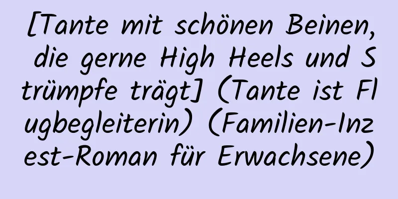 [Tante mit schönen Beinen, die gerne High Heels und Strümpfe trägt] (Tante ist Flugbegleiterin) (Familien-Inzest-Roman für Erwachsene)