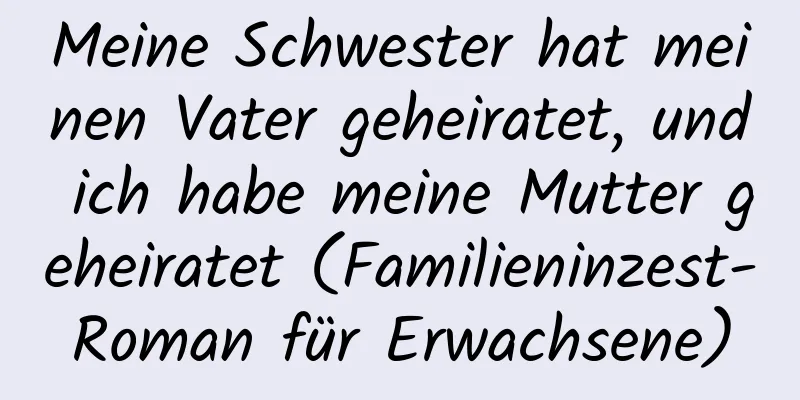 Meine Schwester hat meinen Vater geheiratet, und ich habe meine Mutter geheiratet (Familieninzest-Roman für Erwachsene)