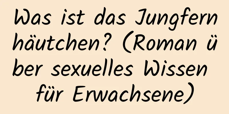 Was ist das Jungfernhäutchen? (Roman über sexuelles Wissen für Erwachsene)