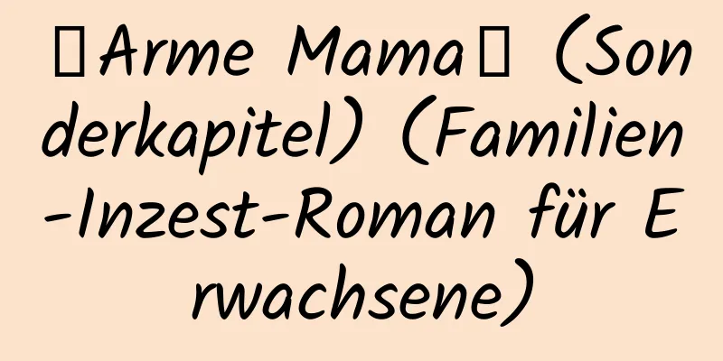 【Arme Mama】 (Sonderkapitel) (Familien-Inzest-Roman für Erwachsene)