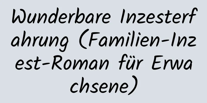 Wunderbare Inzesterfahrung (Familien-Inzest-Roman für Erwachsene)