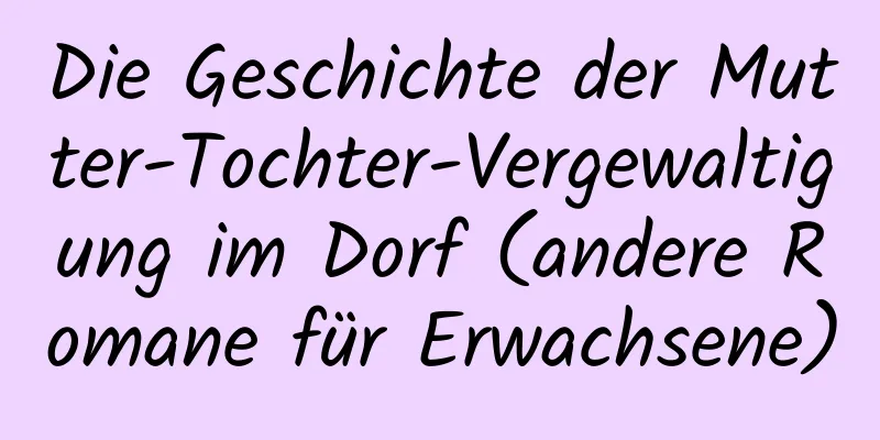 Die Geschichte der Mutter-Tochter-Vergewaltigung im Dorf (andere Romane für Erwachsene)