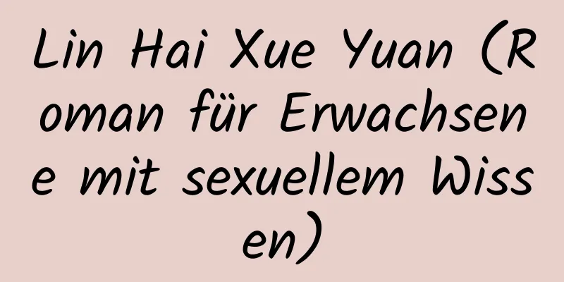 Lin Hai Xue Yuan (Roman für Erwachsene mit sexuellem Wissen)