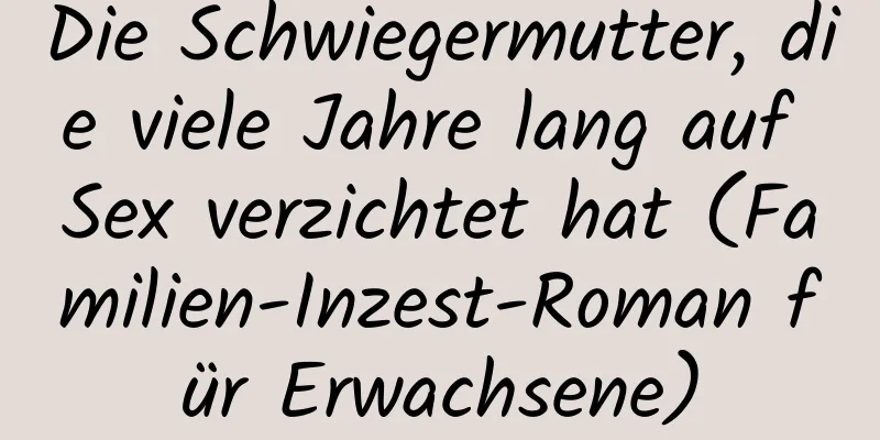 Die Schwiegermutter, die viele Jahre lang auf Sex verzichtet hat (Familien-Inzest-Roman für Erwachsene)