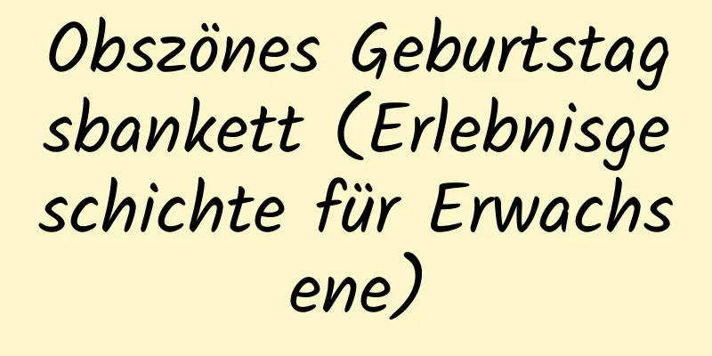 Obszönes Geburtstagsbankett (Erlebnisgeschichte für Erwachsene)