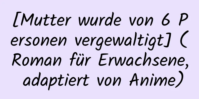 [Mutter wurde von 6 Personen vergewaltigt] (Roman für Erwachsene, adaptiert von Anime)