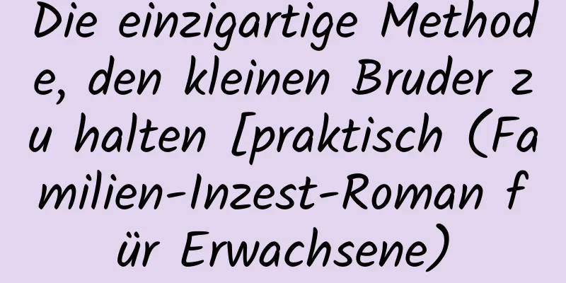 Die einzigartige Methode, den kleinen Bruder zu halten [praktisch (Familien-Inzest-Roman für Erwachsene)