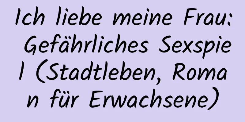 Ich liebe meine Frau: Gefährliches Sexspiel (Stadtleben, Roman für Erwachsene)