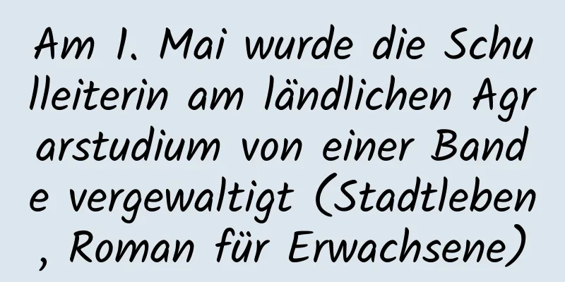 Am 1. Mai wurde die Schulleiterin am ländlichen Agrarstudium von einer Bande vergewaltigt (Stadtleben, Roman für Erwachsene)