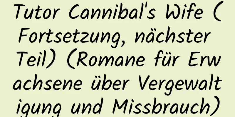 Tutor Cannibal's Wife (Fortsetzung, nächster Teil) (Romane für Erwachsene über Vergewaltigung und Missbrauch)