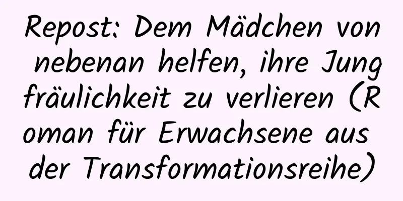 Repost: Dem Mädchen von nebenan helfen, ihre Jungfräulichkeit zu verlieren (Roman für Erwachsene aus der Transformationsreihe)