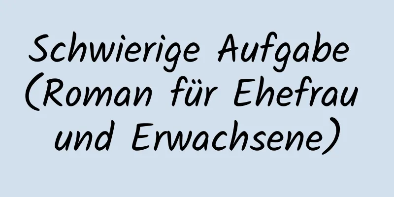 Schwierige Aufgabe (Roman für Ehefrau und Erwachsene)