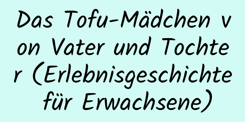 Das Tofu-Mädchen von Vater und Tochter (Erlebnisgeschichte für Erwachsene)