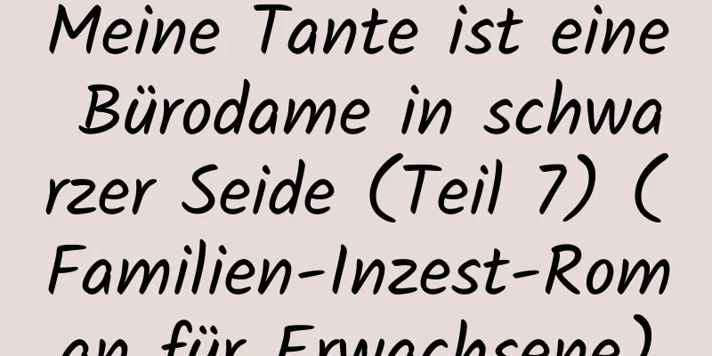 Meine Tante ist eine Bürodame in schwarzer Seide (Teil 7) (Familien-Inzest-Roman für Erwachsene)