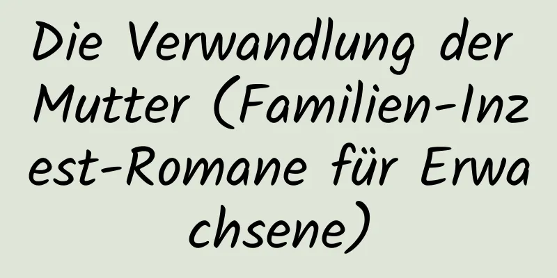 Die Verwandlung der Mutter (Familien-Inzest-Romane für Erwachsene)