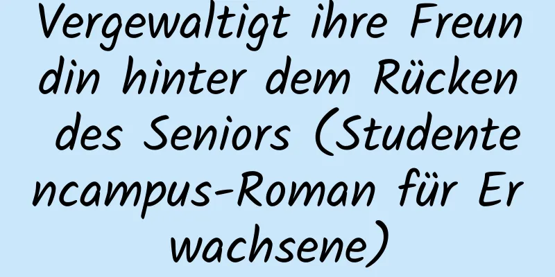 Vergewaltigt ihre Freundin hinter dem Rücken des Seniors (Studentencampus-Roman für Erwachsene)