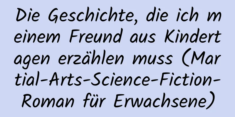 Die Geschichte, die ich meinem Freund aus Kindertagen erzählen muss (Martial-Arts-Science-Fiction-Roman für Erwachsene)