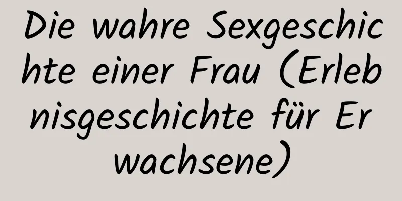 Die wahre Sexgeschichte einer Frau (Erlebnisgeschichte für Erwachsene)