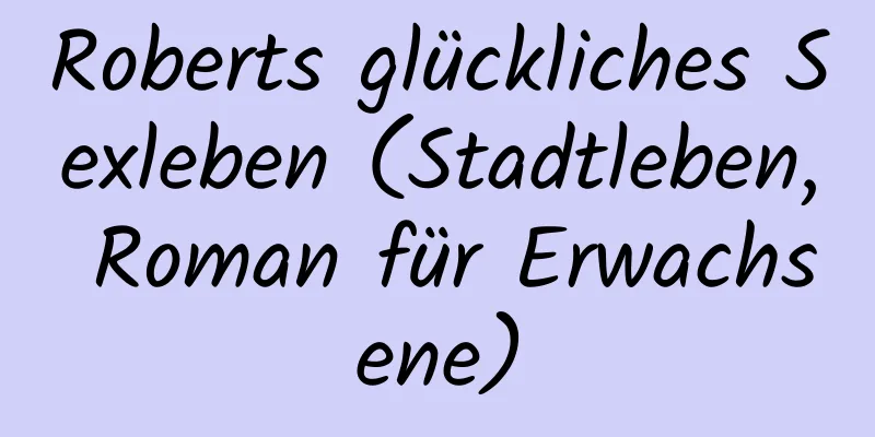 Roberts glückliches Sexleben (Stadtleben, Roman für Erwachsene)