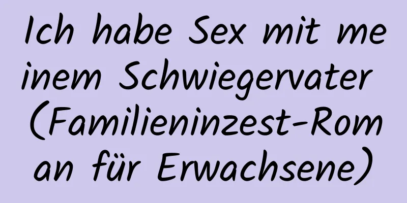 Ich habe Sex mit meinem Schwiegervater (Familieninzest-Roman für Erwachsene)