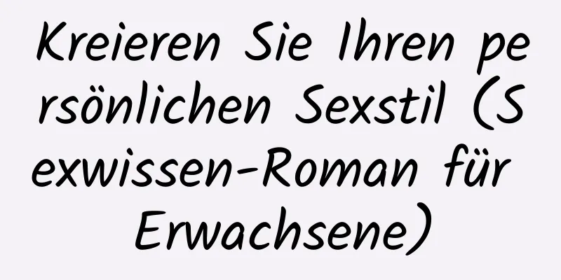 Kreieren Sie Ihren persönlichen Sexstil (Sexwissen-Roman für Erwachsene)