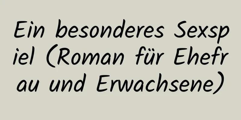 Ein besonderes Sexspiel (Roman für Ehefrau und Erwachsene)